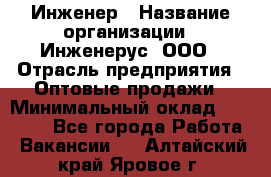 Инженер › Название организации ­ Инженерус, ООО › Отрасль предприятия ­ Оптовые продажи › Минимальный оклад ­ 25 000 - Все города Работа » Вакансии   . Алтайский край,Яровое г.